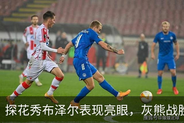 探花秀布泽尔表现亮眼，灰熊战胜老鹰收获胜利